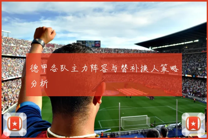 德甲各队主力阵容与替补换人策略分析