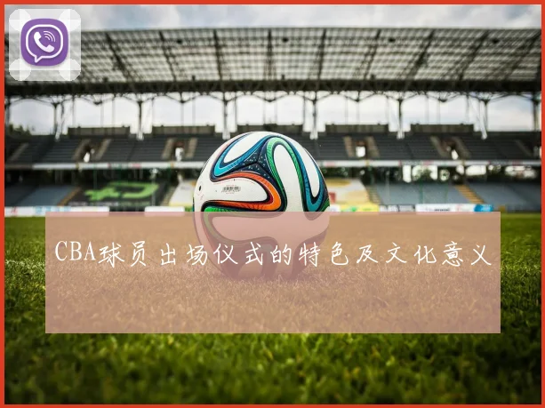 CBA球员出场仪式的特色及文化意义