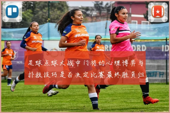 足球点球大战中门将的心理博弈与扑救技巧是否决定比赛最终胜负归属