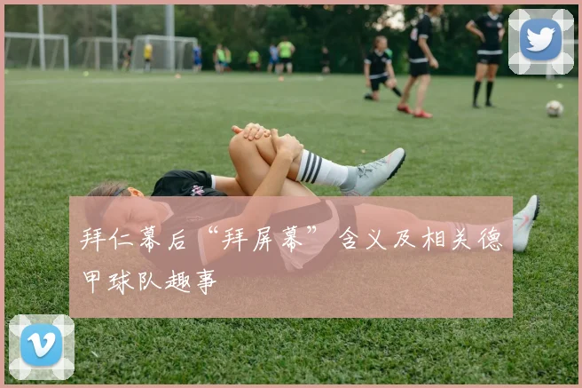 拜仁幕后“拜屏幕”含义及相关德甲球队趣事