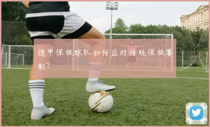 德甲保级球队如何应对传统保级赛制?