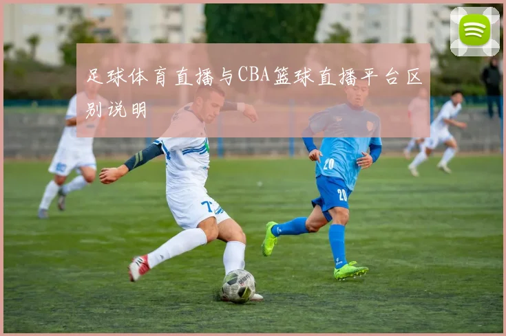 足球体育直播与CBA篮球直播平台区别说明