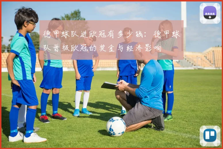 德甲球队进欧冠有多少钱：德甲球队晋级欧冠的奖金与经济影响
